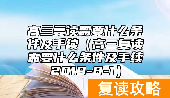高三复读需要什么条件及手续（高三复读需要什么条件及手续2019-8-1）