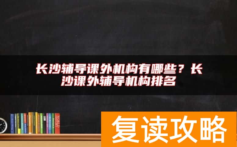 长沙辅导课外机构有哪些？长沙课外辅导机构排名
