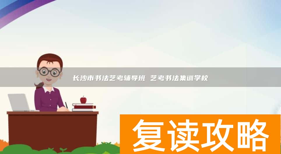 长沙市书法艺考辅导班 艺考书法集训学校
