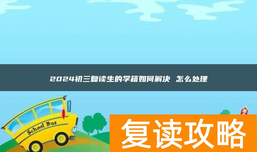 2024初三复读生的学籍如何解决 怎么处理