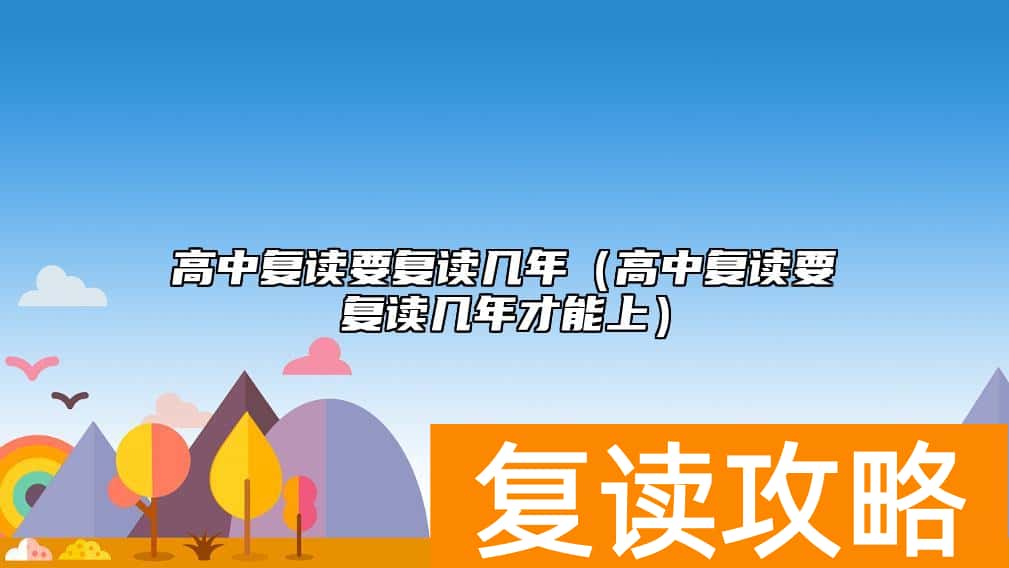 高中复读要复读几年（高中复读要复读几年才能上）