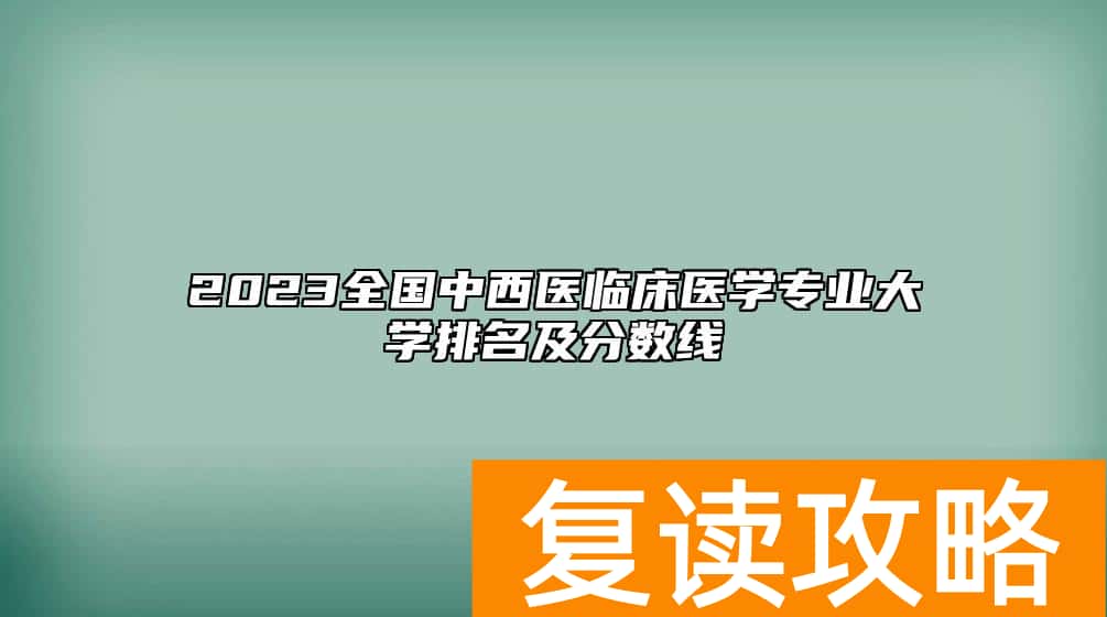 2023全国中西医临床医学专业大学排名及分数线