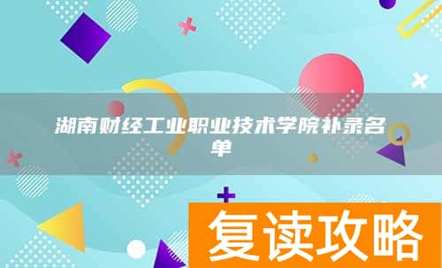 湖南财经工业职业技术学院补录名单
