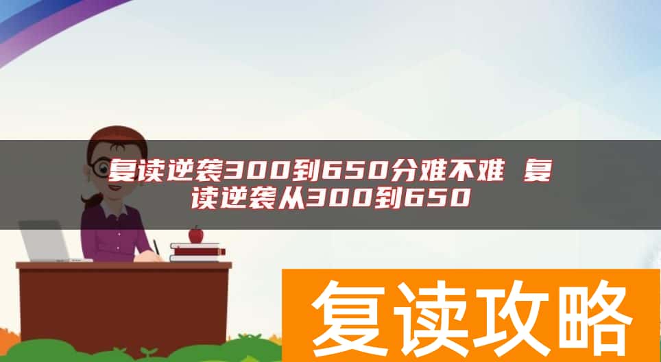 复读逆袭300到650分难不难 复读逆袭从300到650